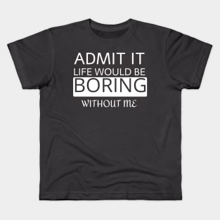 Admit it Life would be boring without me Kids T-Shirt